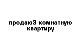 продаю3 комнатную квартиру